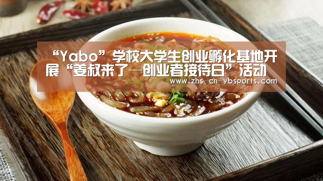 “Yabo”学校大学生创业孵化基地开展“姜叔来了—创业者接待日”活动(图1) 亚博