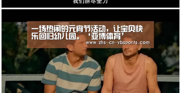 一场热闹的元宵节活动,让宝贝快乐回归幼儿园。‘亚博体育’(图2) 亚博