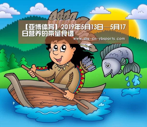 【亚博体育】2019年5月13日—5月17日营养的带量食谱(图2) 亚博体育
